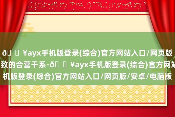 🔥ayx手机版登录(综合)官方网站入口/网页版/安卓/电脑版缔造了细致的合营干系-🔥ayx手机版登录(综合)官方网站入口/网页版/安卓/电脑版