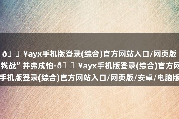 🔥ayx手机版登录(综合)官方网站入口/网页版/安卓/电脑版汽车“价钱战”并弗成怕-🔥ayx手机版登录(综合)官方网站入口/网页版/安卓/电脑版