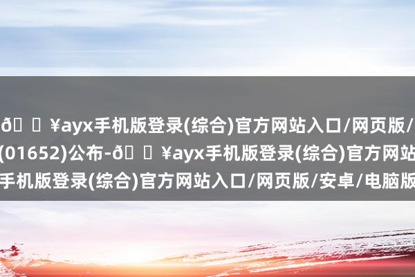 🔥ayx手机版登录(综合)官方网站入口/网页版/安卓/电脑版福森药业(01652)公布-🔥ayx手机版登录(综合)官方网站入口/网页版/安卓/电脑版