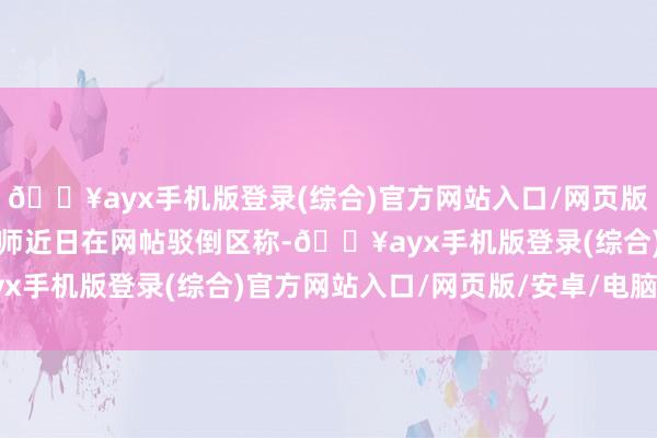 🔥ayx手机版登录(综合)官方网站入口/网页版/安卓/电脑版涉事女讼师近日在网帖驳倒区称-🔥ayx手机版登录(综合)官方网站入口/网页版/安卓/电脑版