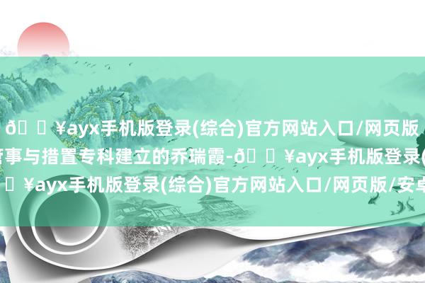 🔥ayx手机版登录(综合)官方网站入口/网页版/安卓/电脑版 　　养老管事与措置专科建立的乔瑞霞-🔥ayx手机版登录(综合)官方网站入口/网页版/安卓/电脑版