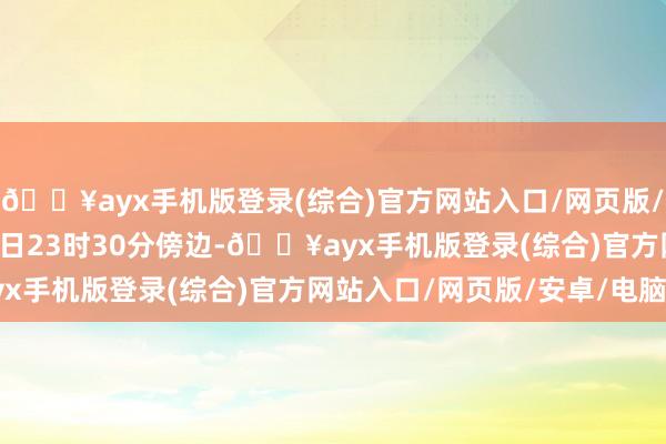 🔥ayx手机版登录(综合)官方网站入口/网页版/安卓/电脑版 　　5月17日23时30分傍边-🔥ayx手机版登录(综合)官方网站入口/网页版/安卓/电脑版