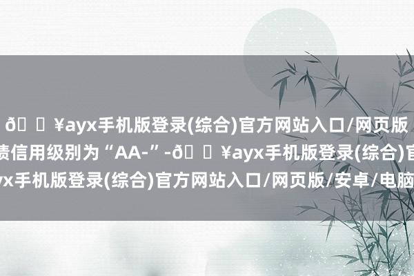 🔥ayx手机版登录(综合)官方网站入口/网页版/安卓/电脑版东时转债信用级别为“AA-”-🔥ayx手机版登录(综合)官方网站入口/网页版/安卓/电脑版