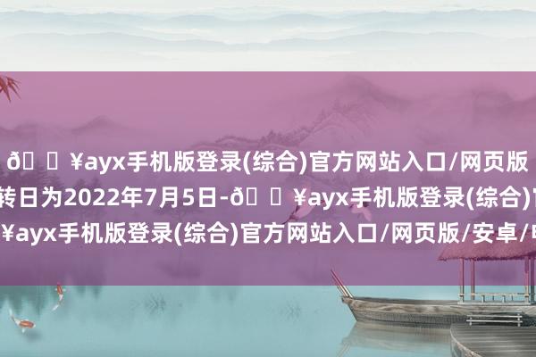 🔥ayx手机版登录(综合)官方网站入口/网页版/安卓/电脑版转股运转日为2022年7月5日-🔥ayx手机版登录(综合)官方网站入口/网页版/安卓/电脑版