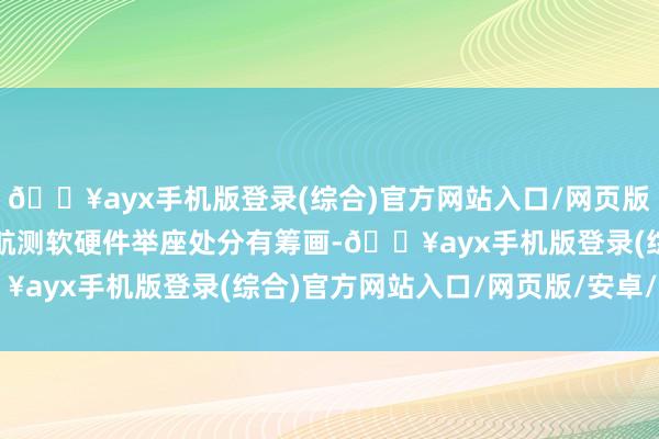 🔥ayx手机版登录(综合)官方网站入口/网页版/安卓/电脑版也可提供航测软硬件举座处分有筹画-🔥ayx手机版登录(综合)官方网站入口/网页版/安卓/电脑版