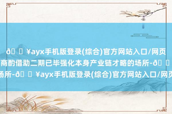 🔥ayx手机版登录(综合)官方网站入口/网页版/安卓/电脑版但公司商酌借助二期已毕强化本身产业链才略的场所-🔥ayx手机版登录(综合)官方网站入口/网页版/安卓/电脑版