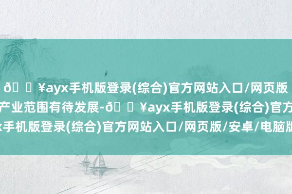 🔥ayx手机版登录(综合)官方网站入口/网页版/安卓/电脑版中国通航产业范围有待发展-🔥ayx手机版登录(综合)官方网站入口/网页版/安卓/电脑版