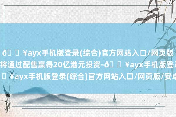 🔥ayx手机版登录(综合)官方网站入口/网页版/安卓/电脑版商汤科技将通过配售赢得20亿港元投资-🔥ayx手机版登录(综合)官方网站入口/网页版/安卓/电脑版