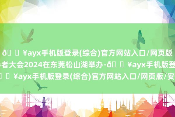 🔥ayx手机版登录(综合)官方网站入口/网页版/安卓/电脑版华为开导者大会2024在东莞松山湖举办-🔥ayx手机版登录(综合)官方网站入口/网页版/安卓/电脑版