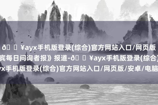 🔥ayx手机版登录(综合)官方网站入口/网页版/安卓/电脑版据《菲律宾每日问询者报》报道-🔥ayx手机版登录(综合)官方网站入口/网页版/安卓/电脑版