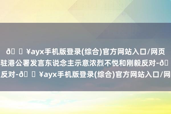 🔥ayx手机版登录(综合)官方网站入口/网页版/安卓/电脑版移交部驻港公署发言东说念主示意浓烈不悦和刚毅反对-🔥ayx手机版登录(综合)官方网站入口/网页版/安卓/电脑版