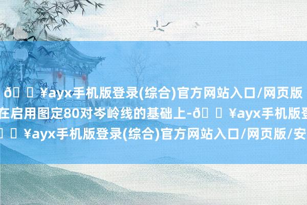 🔥ayx手机版登录(综合)官方网站入口/网页版/安卓/电脑版铁路部门在启用图定80对岑岭线的基础上-🔥ayx手机版登录(综合)官方网站入口/网页版/安卓/电脑版