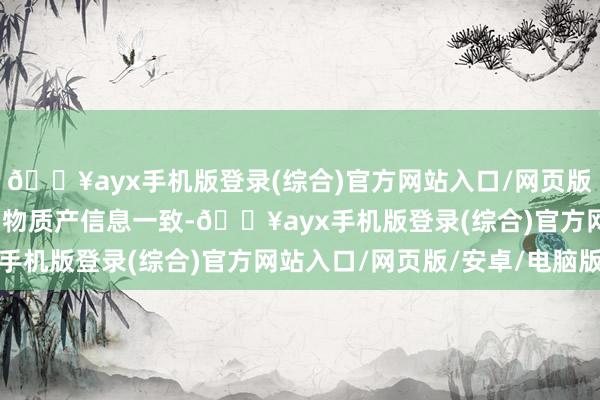 🔥ayx手机版登录(综合)官方网站入口/网页版/安卓/电脑版确保账、物质产信息一致-🔥ayx手机版登录(综合)官方网站入口/网页版/安卓/电脑版