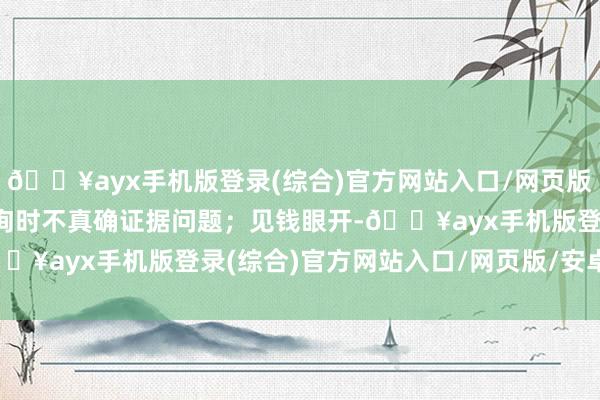 🔥ayx手机版登录(综合)官方网站入口/网页版/安卓/电脑版在组织函询时不真确证据问题；见钱眼开-🔥ayx手机版登录(综合)官方网站入口/网页版/安卓/电脑版